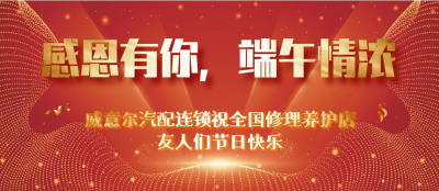 感恩有你，端午情浓 ——威意尔汽配连锁祝全国修理养护店友人们节日快乐！